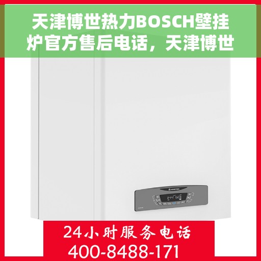 天津博世热力BOSCH壁挂炉官方售后电话，天津博世热力壁挂炉官方售后电话服务热线及维修指南
