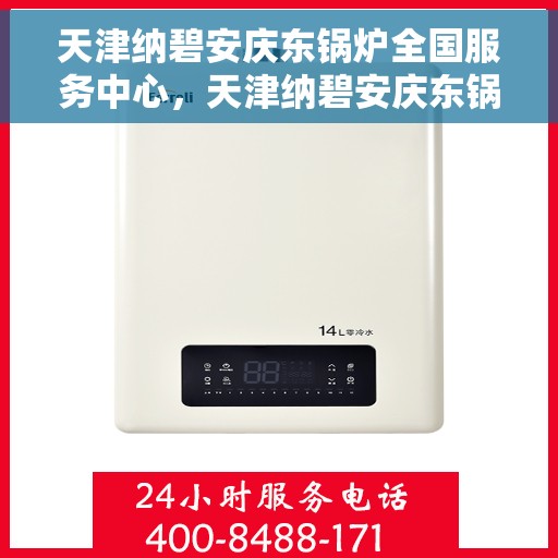 天津纳碧安庆东锅炉全国服务中心，天津纳碧安庆东锅炉全国服务中心，专业维修与全方位服务保障