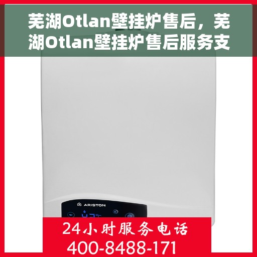 芜湖Otlan壁挂炉售后，芜湖Otlan壁挂炉售后服务支持