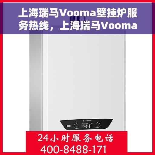 上海瑞马Vooma壁挂炉服务热线，上海瑞马Vooma壁挂炉专业维修服务热线