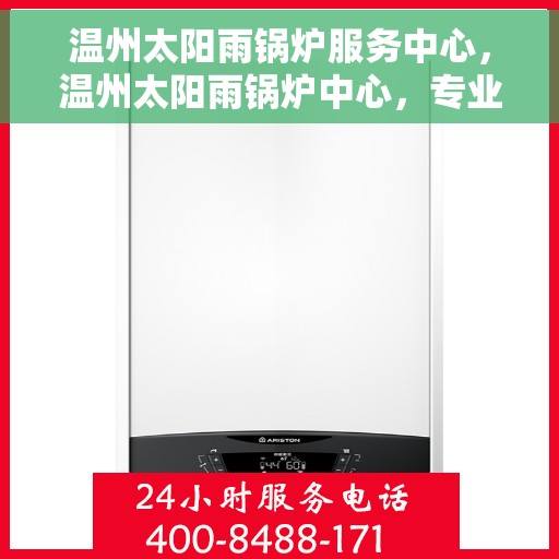 温州太阳雨锅炉服务中心，温州太阳雨锅炉中心，专业维护，全方位服务