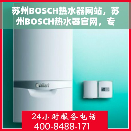苏州BOSCH热水器网站，苏州BOSCH热水器官网，专业品质，智能生活的热水解决方案