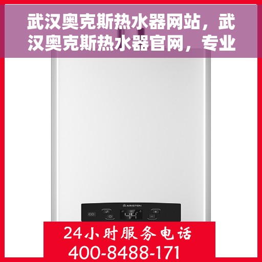 武汉奥克斯热水器网站，武汉奥克斯热水器官网，专业品质，智能生活的温暖之选