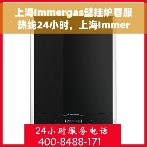 上海Immergas壁挂炉客服热线24小时，上海Immergas壁挂炉全天候客服热线支持
