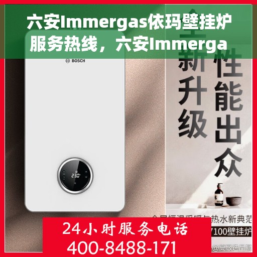 六安Immergas依玛壁挂炉服务热线，六安Immergas依玛壁挂炉服务热线，专业维修与售后支持团队为您护航！