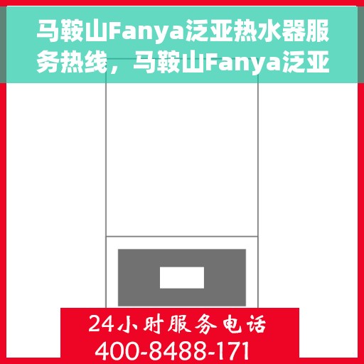 马鞍山Fanya泛亚热水器服务热线，马鞍山Fanya泛亚热水器服务热线，专业维修与支持团队，为您温暖生活保驾护航