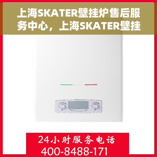 上海SKATER壁挂炉售后服务中心，上海SKATER壁挂炉售后服务中心，专业维修，贴心服务
