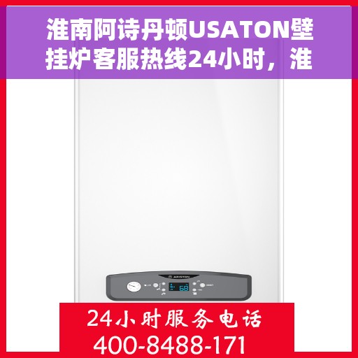 淮南阿诗丹顿USATON壁挂炉客服热线24小时，淮南阿诗丹顿USATON壁挂炉全天候客服热线，专业解答，温暖服务不打烊