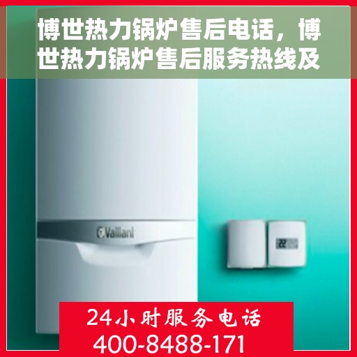 博世热力锅炉售后电话，博世热力锅炉售后服务热线及电话全解析