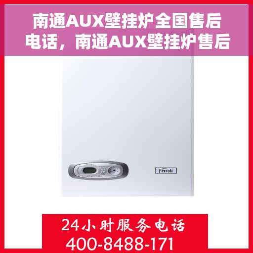 南通AUX壁挂炉全国售后电话，南通AUX壁挂炉售后服务热线及全国电话汇总