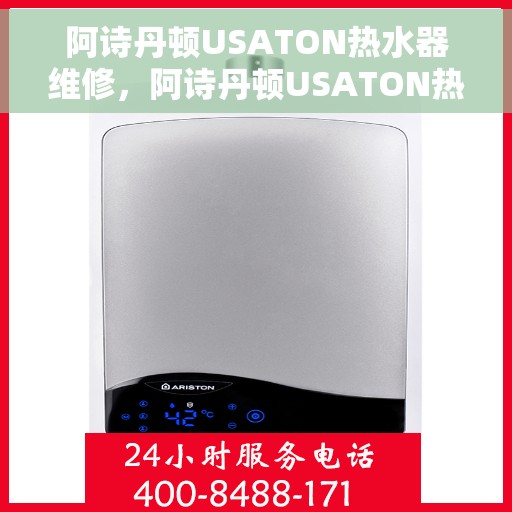 阿诗丹顿USATON热水器维修，阿诗丹顿USATON热水器维修指南，专业解决故障，快速恢复使用
