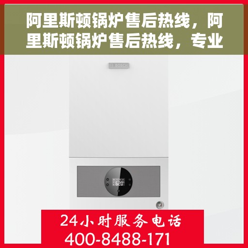 阿里斯顿锅炉售后热线，阿里斯顿锅炉售后热线，专业维修与贴心服务的连接桥梁