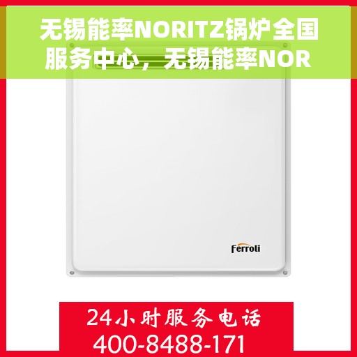 无锡能率NORITZ锅炉全国服务中心，无锡能率NORITZ锅炉全国服务中心，专业维修与优质服务并行