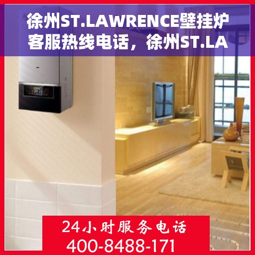 徐州ST.LAWRENCE壁挂炉客服热线电话，徐州ST.LAWRENCE壁挂炉客服热线电话及售后服务解析