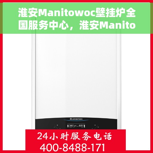 淮安Manitowoc壁挂炉全国服务中心，淮安Manitowoc壁挂炉全国服务中心，专业维修与优质服务一体化
