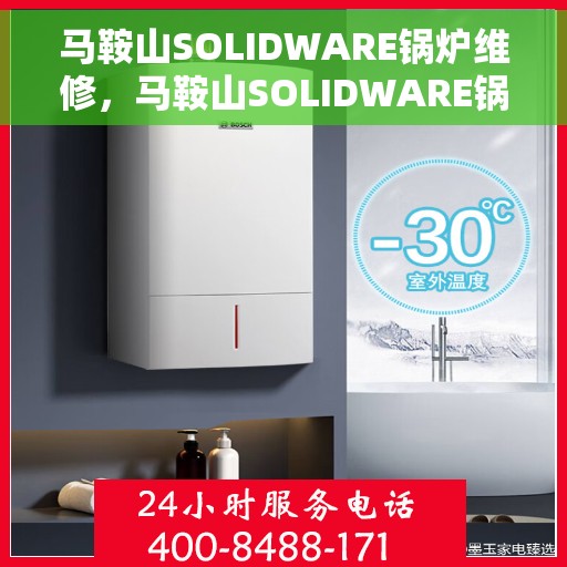 马鞍山SOLIDWARE锅炉维修，马鞍山SOLIDWARE锅炉维修专家团队，专业维护，高效运行！