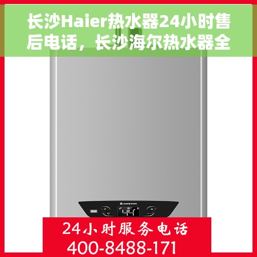 长沙Haier热水器24小时售后电话，长沙海尔热水器全天候售后电话服务支持