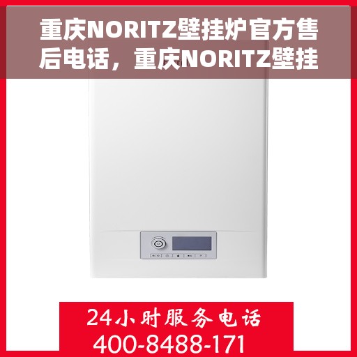 重庆NORITZ壁挂炉官方售后电话，重庆NORITZ壁挂炉售后电话及维修服务详解