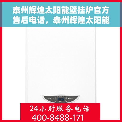 泰州辉煌太阳能壁挂炉官方售后电话，泰州辉煌太阳能壁挂炉售后服务中心联系电话