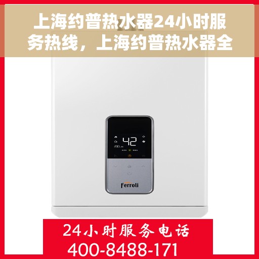 上海约普热水器24小时服务热线，上海约普热水器全天候服务热线，贴心关怀温暖您的生活
