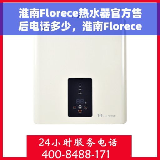 淮南Florece热水器官方售后电话多少，淮南Florece热水器售后电话官方查询与技术支持服务指南
