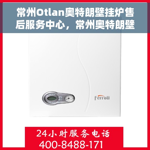 常州Otlan奥特朗壁挂炉售后服务中心，常州奥特朗壁挂炉售后服务中心，专业维修与优质服务并行