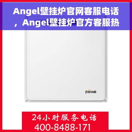 Angel壁挂炉官网客服电话，Angel壁挂炉官方客服热线及售后服务指南
