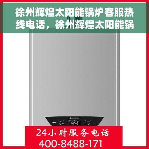 徐州辉煌太阳能锅炉客服热线电话，徐州辉煌太阳能锅炉客服热线详解