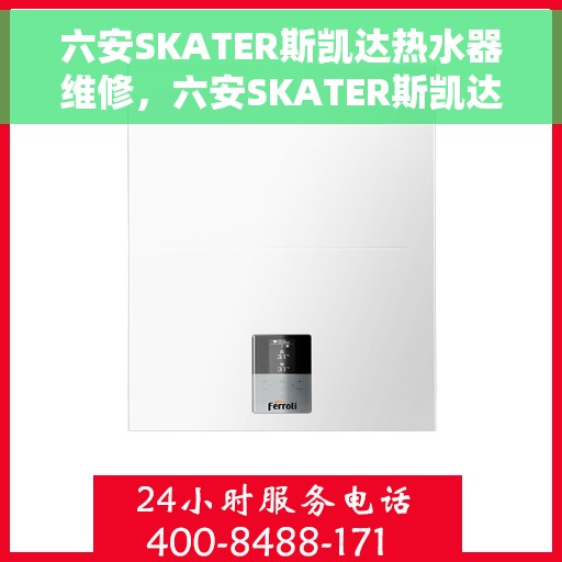 六安SKATER斯凯达热水器维修，六安SKATER斯凯达热水器专业维修服务