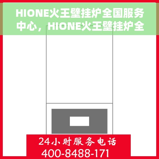 HIONE火王壁挂炉全国服务中心，HIONE火王壁挂炉全国服务中心，专业维修与贴心服务，为您温暖生活保驾护航
