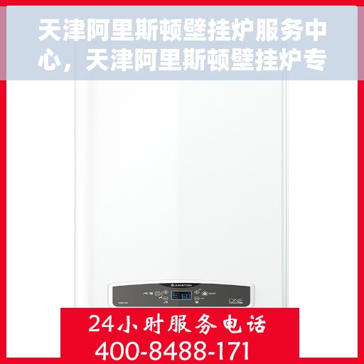 天津阿里斯顿壁挂炉服务中心，天津阿里斯顿壁挂炉专业服务中心，高效维修与优质服务并行