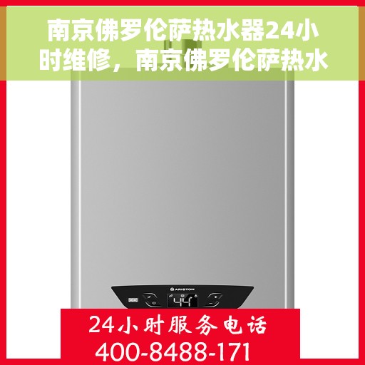 南京佛罗伦萨热水器24小时维修，南京佛罗伦萨热水器全天候专业维修服务