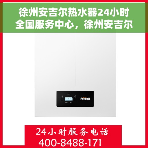 徐州安吉尔热水器24小时全国服务中心，徐州安吉尔热水器全天候全国服务热线，专业维修安装一站式解决！