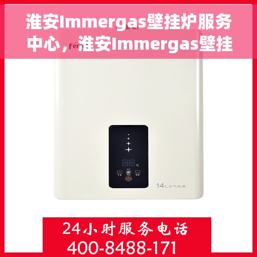 淮安Immergas壁挂炉服务中心，淮安Immergas壁挂炉专业服务中心