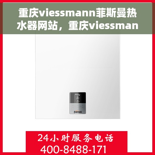 重庆viessmann菲斯曼热水器网站，重庆viessmann菲斯曼热水器官网，专业品质，智能生活的温暖选择