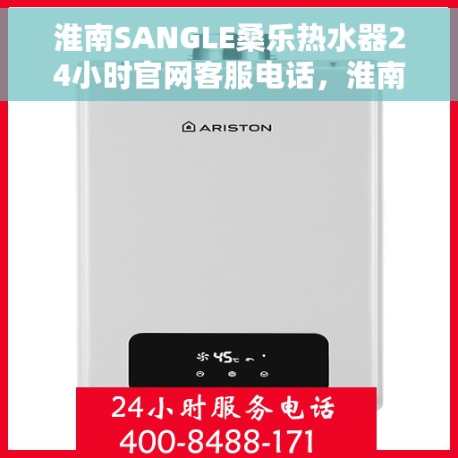 淮南SANGLE桑乐热水器24小时官网客服电话，淮南SANGLE桑乐热水器全天候官方客服热线查询