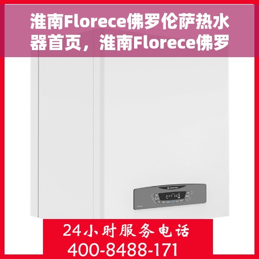 淮南Florece佛罗伦萨热水器首页，淮南Florece佛罗伦萨热水器，品质生活的首选之源