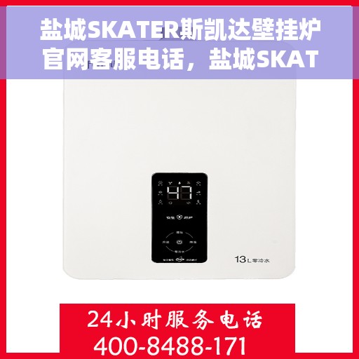 盐城SKATER斯凯达壁挂炉官网客服电话，盐城SKATER斯凯达壁挂炉官方客服热线及售后服务电话