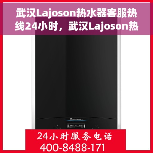 武汉Lajoson热水器客服热线24小时，武汉Lajoson热水器全天候客服热线支持