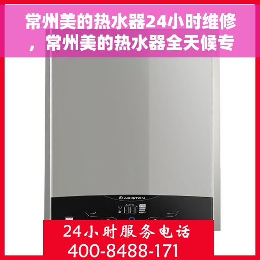 常州美的热水器24小时维修，常州美的热水器全天候专业维修服务