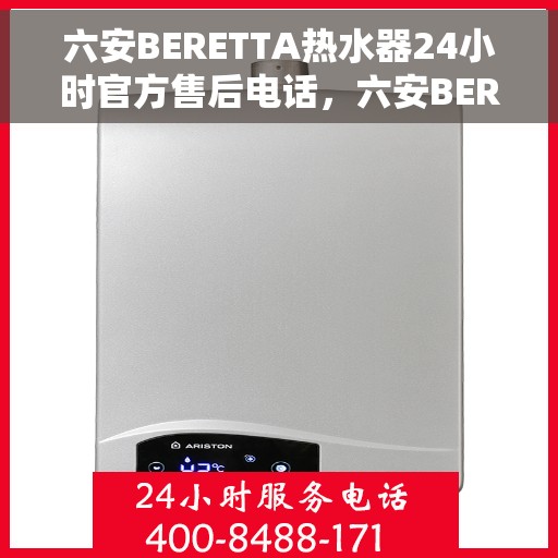 六安BERETTA热水器24小时官方售后电话，六安BERETTA热水器全天候官方售后热线电话