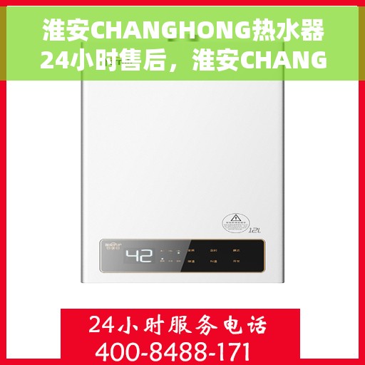 淮安CHANGHONG热水器24小时售后，淮安CHANGHONG热水器全天候售后服务保障