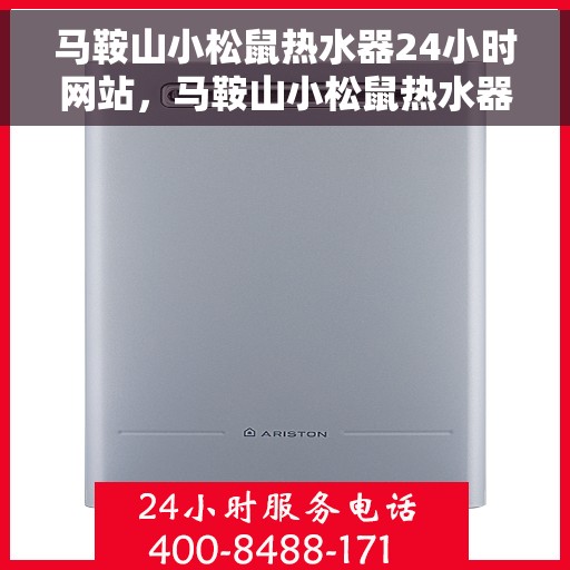 马鞍山小松鼠热水器24小时网站，马鞍山小松鼠热水器全天候在线服务网站