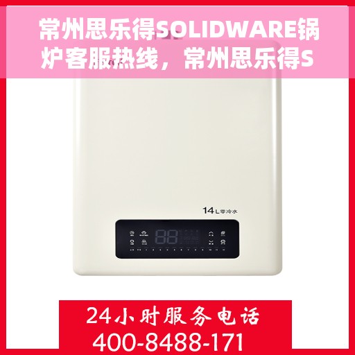 常州思乐得SOLIDWARE锅炉客服热线，常州思乐得SOLIDWARE锅炉客服热线，专业解答，贴心服务