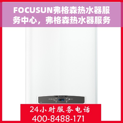 FOCUSUN弗格森热水器服务中心，弗格森热水器服务中心，专业维修与贴心服务