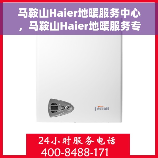 马鞍山Haier地暖服务中心，马鞍山Haier地暖服务专业团队，一站式维护与安装解决方案