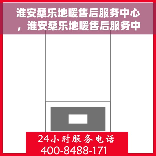 淮安桑乐地暖售后服务中心，淮安桑乐地暖售后服务中心，专业维修，温暖您的生活