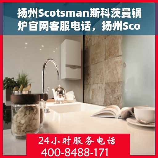 扬州Scotsman斯科茨曼锅炉官网客服电话，扬州Scotsman斯科茨曼锅炉官方客服热线电话
