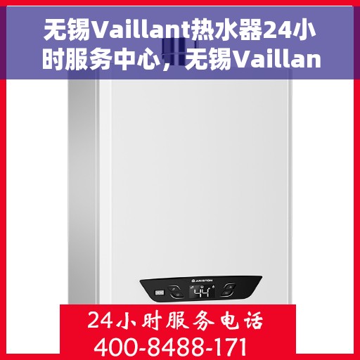 无锡Vaillant热水器24小时服务中心，无锡Vaillant热水器全天候专业维修服务中心