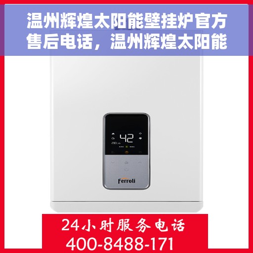 温州辉煌太阳能壁挂炉官方售后电话，温州辉煌太阳能壁挂炉售后电话官方服务热线及维修指南